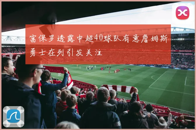 富保罗透露中超40球队有意詹姆斯勇士在列引发关注