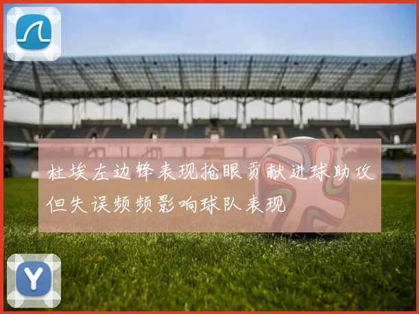 杜埃左边锋表现抢眼贡献进球助攻但失误频频影响球队表现