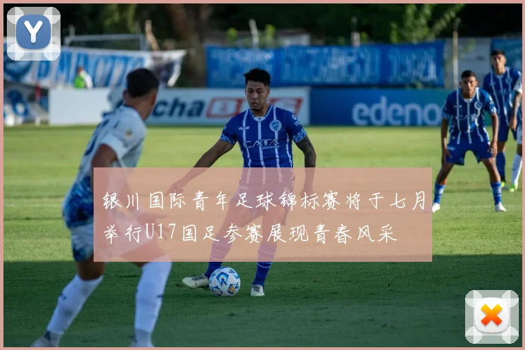 银川国际青年足球锦标赛将于七月举行U17国足参赛展现青春风采