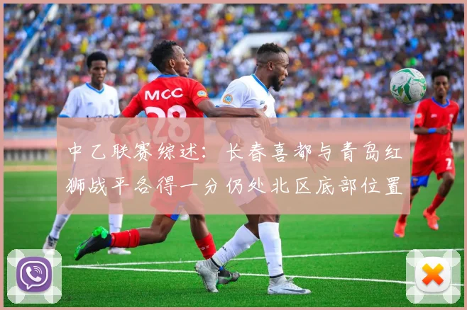 中乙联赛综述：长春喜都与青岛红狮战平各得一分仍处北区底部位置