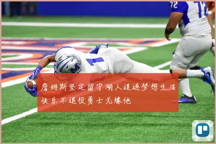 詹姆斯坚定留守湖人追逐梦想生活快乐不退役勇士无缘他