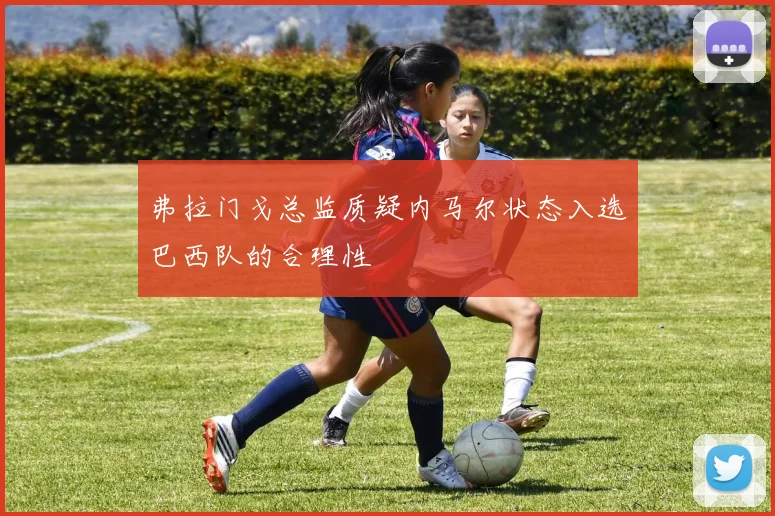 弗拉门戈总监质疑内马尔状态入选巴西队的合理性