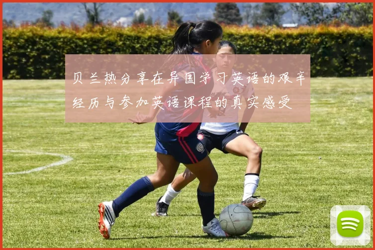 贝兰热分享在异国学习英语的艰辛经历与参加英语课程的真实感受